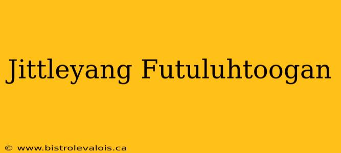 Jittleyang Futuluhtoogan